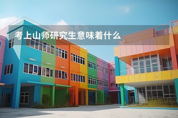 考上山师研究生意味着什么