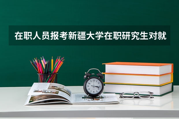 在职人员报考新疆大学在职研究生对就业处境的影响大吗