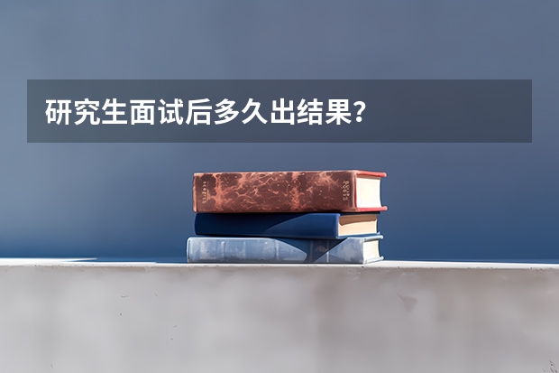 研究生面试后多久出结果？