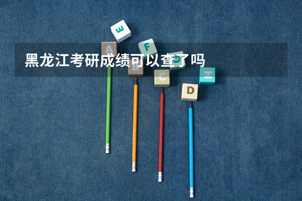 黑龙江考研成绩可以查了吗