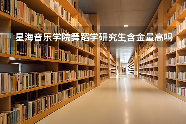 星海音乐学院舞蹈学研究生含金量高吗
