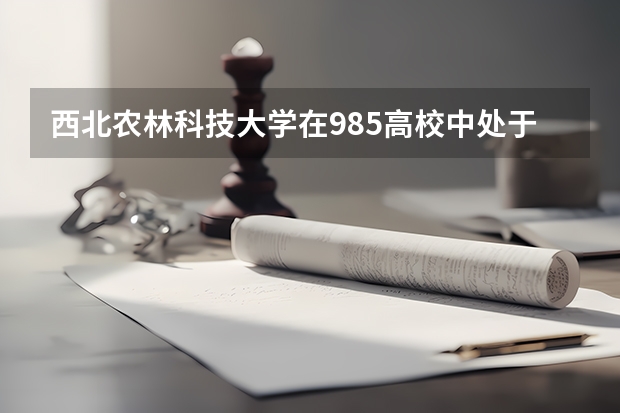 西北农林科技大学在985高校中处于什么水平？