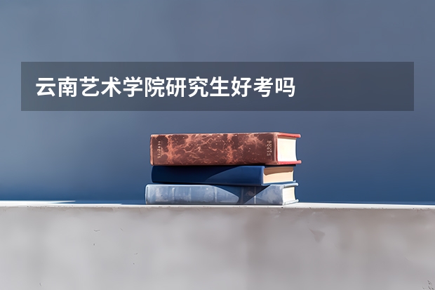云南艺术学院研究生好考吗