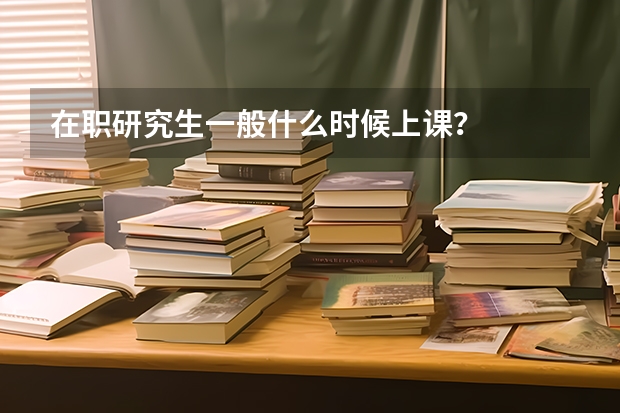 在职研究生一般什么时候上课？