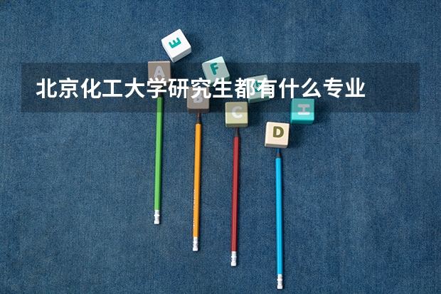 北京化工大学研究生都有什么专业