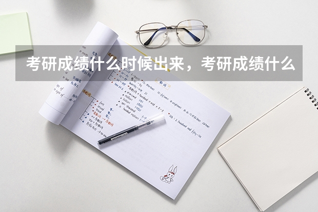 考研成绩什么时候出来，考研成绩什么时候公布，考研成绩怎么查询？