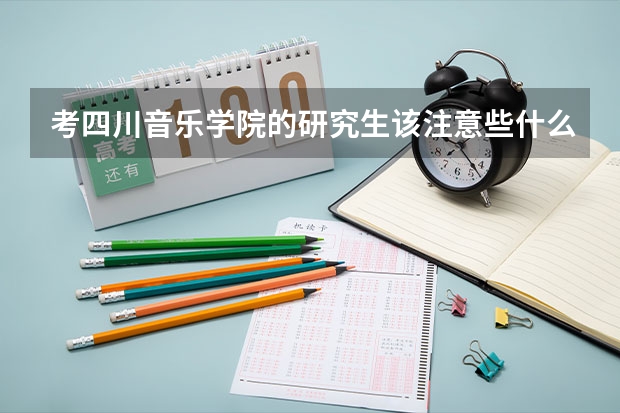考四川音乐学院的研究生该注意些什么