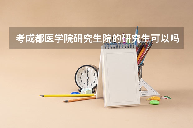 考成都医学院研究生院的研究生可以吗?