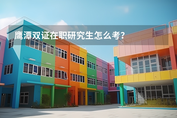 鹰潭双证在职研究生怎么考？