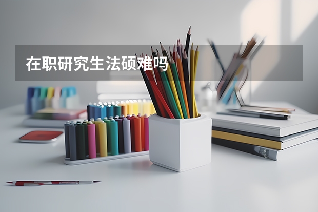 在职研究生法硕难吗