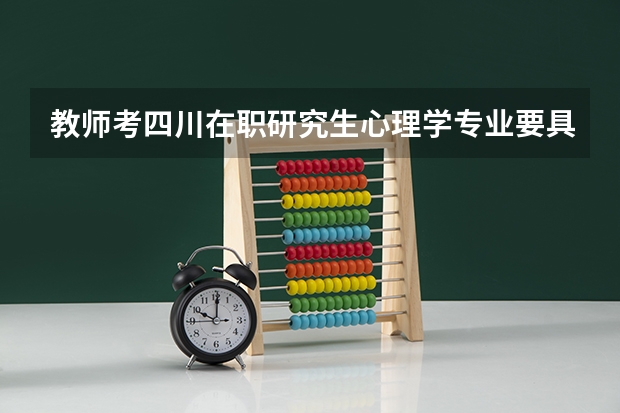教师考四川在职研究生心理学专业要具备什么要求