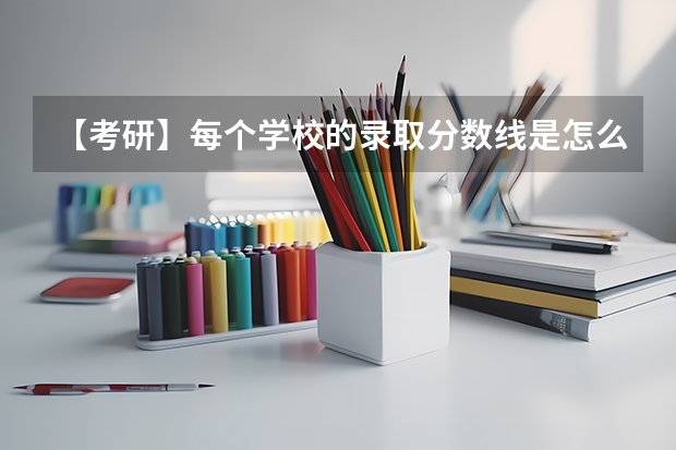 【考研】每个学校的录取分数线是怎么划的？