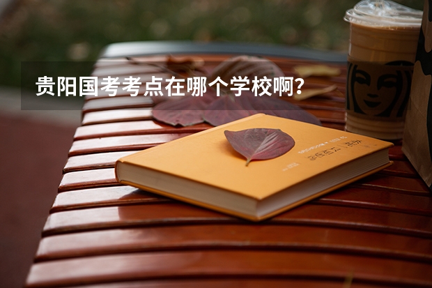 贵阳国考考点在哪个学校啊？