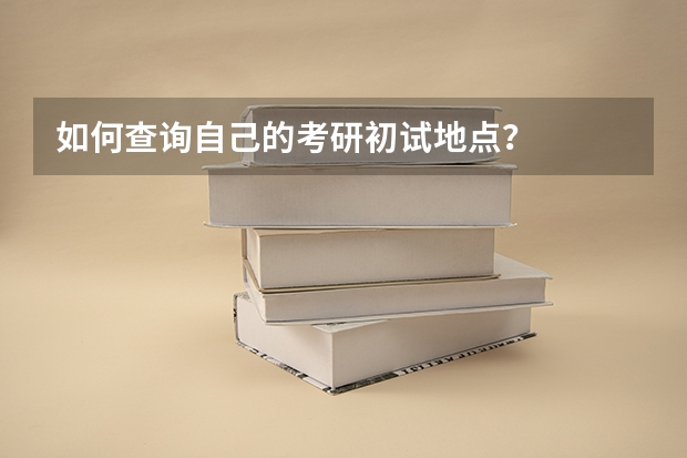 如何查询自己的考研初试地点？