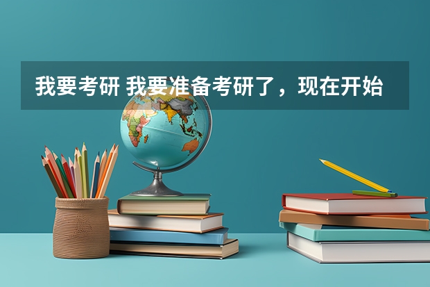 我要考研 我要准备考研了，现在开始做些什么好呢？