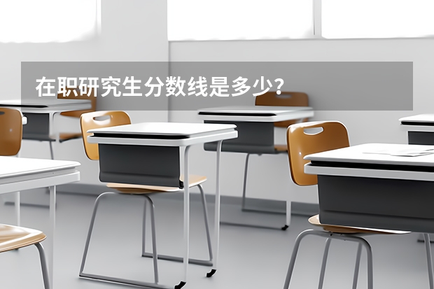 在职研究生分数线是多少？