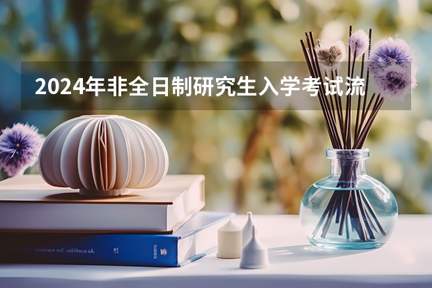 2024年非全日制研究生入学考试流程详解 2024年非全日制研究生毕业条件详解