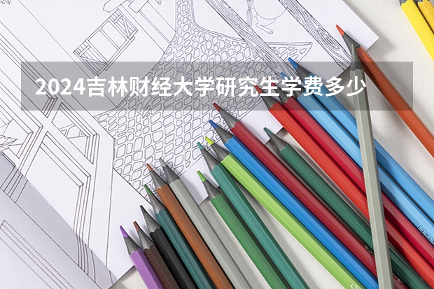2024吉林财经大学研究生学费多少钱一年