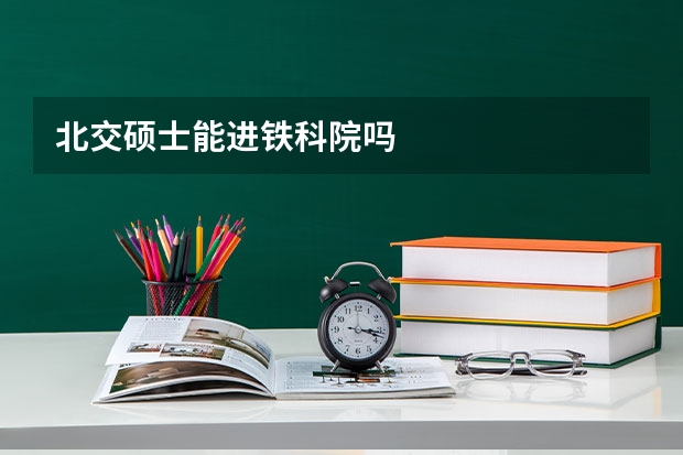 北交硕士能进铁科院吗