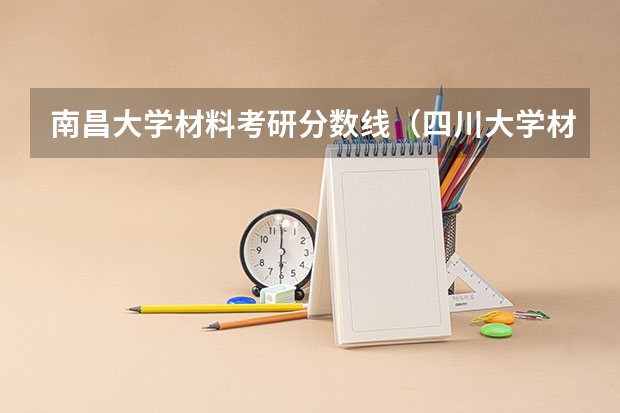 南昌大学材料考研分数线（四川大学材料考研分数线）