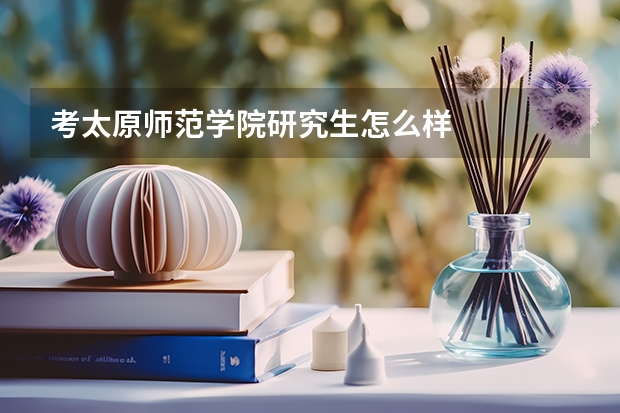 考太原师范学院研究生怎么样