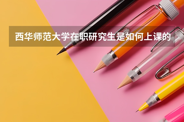 西华师范大学在职研究生是如何上课的