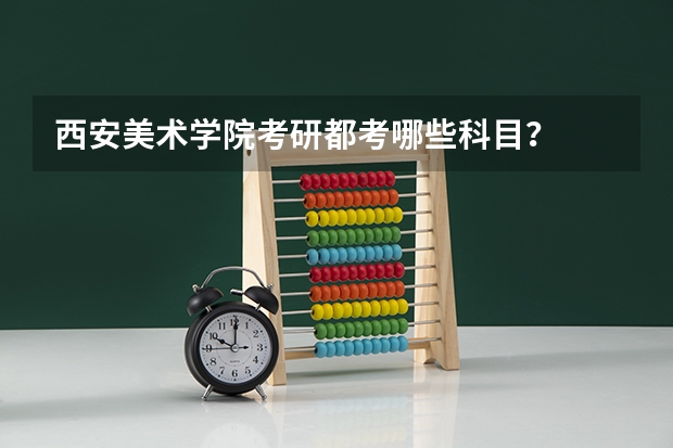 西安美术学院考研都考哪些科目？