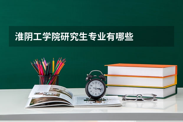 淮阴工学院研究生专业有哪些