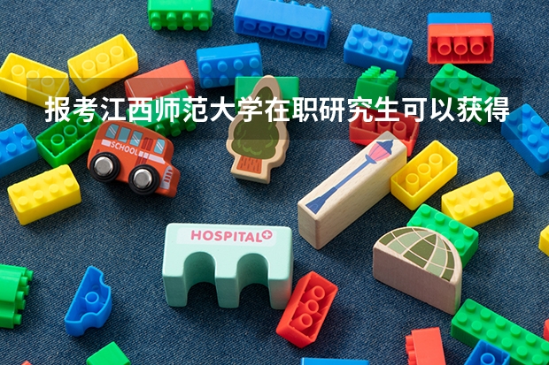 报考江西师范大学在职研究生可以获得什么证书?