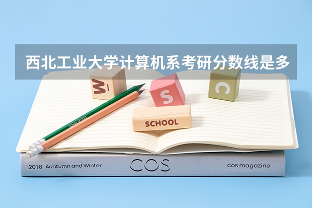 西北工业大学计算机系考研分数线是多少