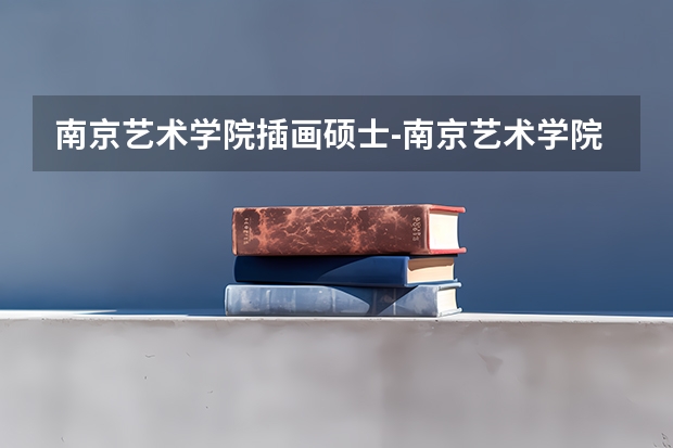 南京艺术学院插画硕士-南京艺术学院艺术硕士考研：初试和复试该如何准备？