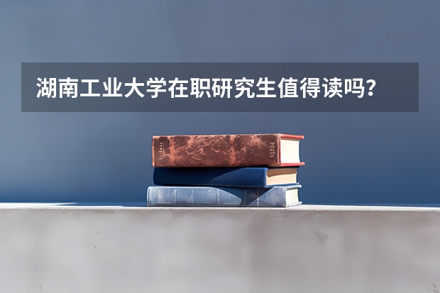 湖南工业大学在职研究生值得读吗？