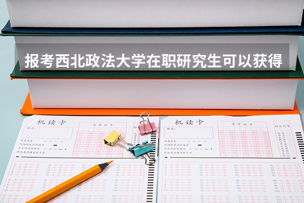 报考西北政法大学在职研究生可以获得什么证书？