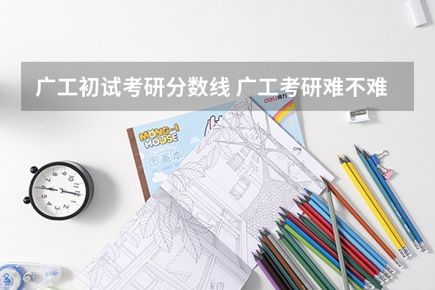 广工初试考研分数线 广工考研难不难