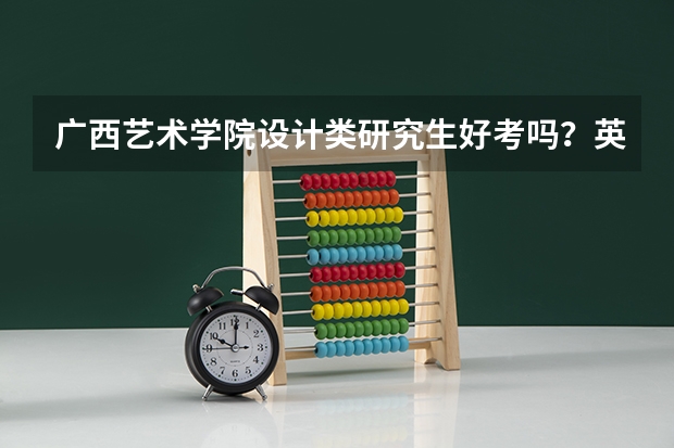 广西艺术学院设计类研究生好考吗？英语难度如何？复试有哪些内容？