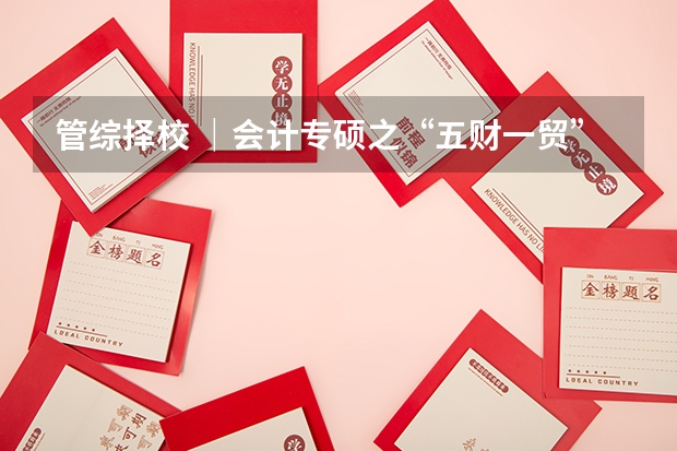 管综择校 ｜会计专硕之“五财一贸”报考分析 25考研择校指南 | 中国农业大学MPA备考全流程规划 林晨考研北京