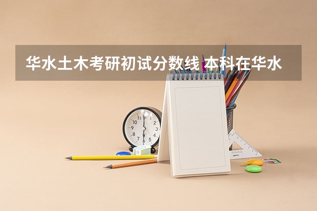 华水土木考研初试分数线 本科在华水水利水电工程专业，考研去哪所大学好