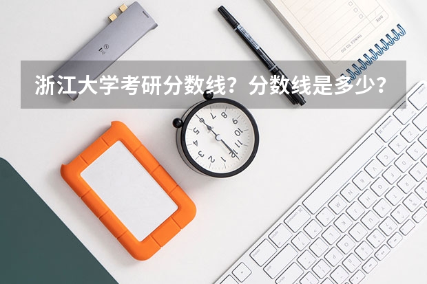 浙江大学考研分数线？分数线是多少？