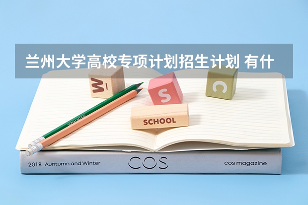 兰州大学高校专项计划招生计划 有什么计划