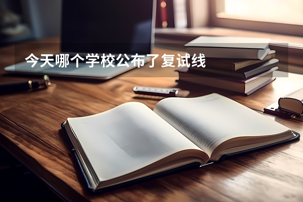 今天哪个学校公布了复试线