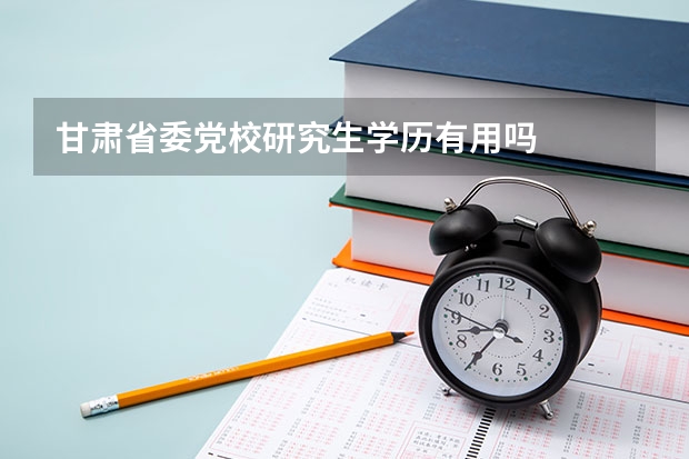 甘肃省委党校研究生学历有用吗