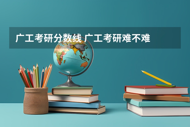 广工考研分数线 广工考研难不难