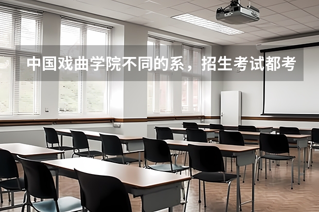 中国戏曲学院不同的系，招生考试都考什么内容？