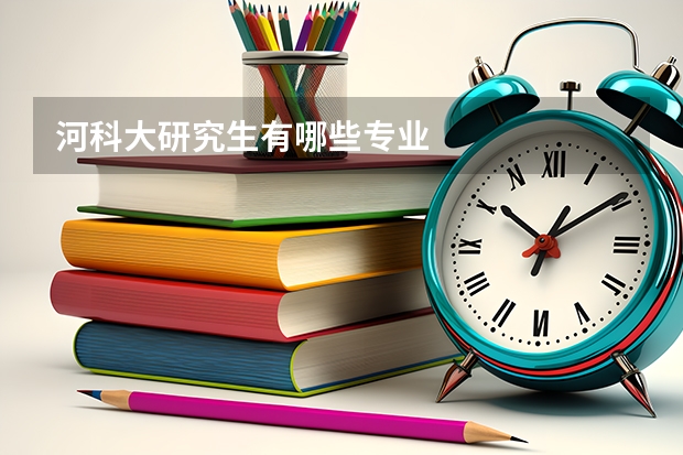 河科大研究生有哪些专业