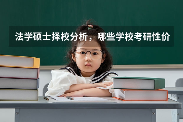法学硕士择校分析，哪些学校考研性价比高？