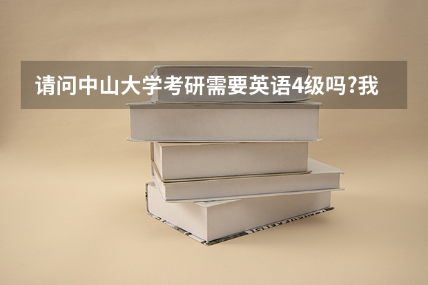 请问中山大学考研需要英语4级吗?我现在是本科学生!