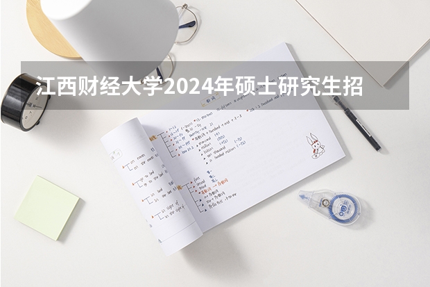 江西财经大学2024年硕士研究生招生简章（一年制硕士，江西财经大学2024年在职研究生招生简章）