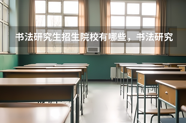 书法研究生招生院校有哪些，书法研究生考试内容