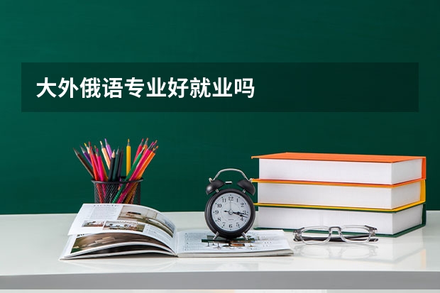 大外俄语专业好就业吗
