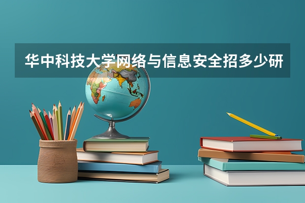 华中科技大学网络与信息安全招多少研究生?